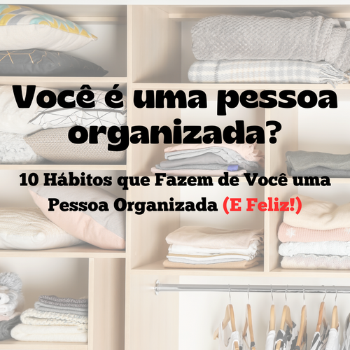 10 Hábitos que Fazem de Você uma Pessoa Organizada (E Feliz!)
